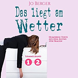 Jo Berger: Das liegt am Wetter (Das liegt am Wetter 1+2): Humorige Texte aus dem Alltag für Frauen