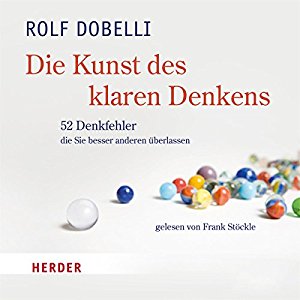 Rolf Dobelli: Die Kunst des klaren Denkens: 52 Denkfehler, die Sie besser anderen überlassen
