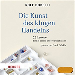 Rolf Dobelli: Die Kunst des klugen Handelns: 52 Irrwege, die Sie besser anderen überlassen