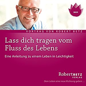 Robert Betz: Lass dich tragen vom Fluss des Lebens