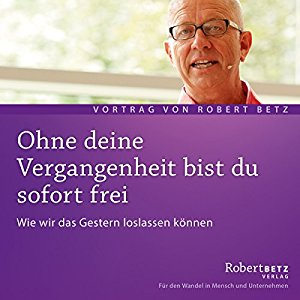 Robert Betz: Ohne deine Vergangenheit bist du sofort frei