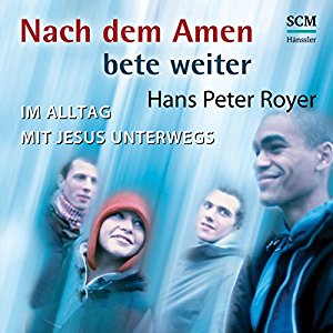 Hans-Peter Royer: Nach dem Amen bete weiter: Im Alltag mit Jesus unterwegs
