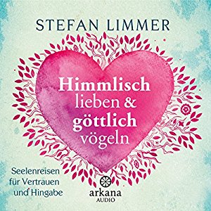 Stefan Limmer: Himmlisch lieben und göttlich vögeln: Seelenreisen für Vertrauen und Hingabe