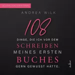 Andrea Wilk: 108 Dinge, die ich vor dem Schreiben meines ersten Buches gern gewusst hätte: Sei BestsellerAutor:in 1