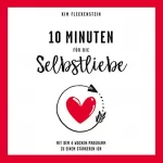 Kim Fleckenstein: 10 Minuten für die Selbstliebe: Mit dem 4-Wochen-Programm zu einem stärkeren Ich