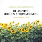 Patrick Lynen: 111 positive Morgen-Affirmationen für Deinen idealen Start in den Tag: Versorge Dich jeden Morgen mit der idealen Energie für einen erfolgreichen, harmonischen und gesunden Tag