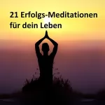 Henning Glaser: 21 Erfolgsmeditationen für dein Leben: Wie du mit Hilfe der Meditation mehr Erfolg im Leben hast
