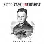 Hans Heuer: 3.500 Tage Unfreiheit: Zweiter Weltkrieg - Tagebuch und Autobiografie des Soldaten Hans Heuer aus Afrika, von der Ostfront und aus der Gefangenschaft