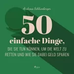Andreas Schlumberger: 50 einfache Dinge, die Sie tun können, um die Welt zu retten und wie Sie dabei Geld sparen: 