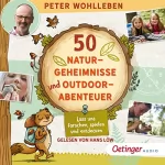 Peter Wohlleben: 50 Naturgeheimnisse und Outdoorabenteuer: Lass uns forschen, spielen und entdecken!