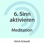 Ulrich Eckardt: 6. Sinn aktivieren: Meditation