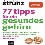 Ulrich Strunz: 77 Tipps für ein gesundes Gehirn: Schneller denken, weniger vergessen, Krankheiten vorbeugen - So bleibt Ihr Hirn forever young. Mit Praxis-Tipps und Selbst-Checks