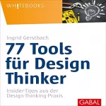 Ingrid Gerstbach: 77 Tools für Design Thinker: Insider-Tipps aus der Design-Thinking-Praxis
