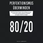 Felix Amhoff: 80/20 - Perfektionismus überwinden: Wie Sie das Pareto-Prinzip im Job und Alltag anwenden, um Ihr Leben stressfrei und gelassen zu gestalten und Aufgaben effizient zu erledigen