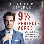 Alexander Stevens: 9 1/2 perfekte Morde: Wenn Schuldige davonkommen - Ein Strafverteidiger deckt auf