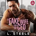 L. Steele: A Fake Wife for the CEO. Ein Enemies-to-Lovers-Liebesroman: Bad-Boy-Milliardäre