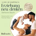 Stefanie Baum: A life of happiness - der Weg zu einer erfolgreichen und glücklichen Erziehung: 