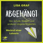 Lisa Graf: Abgehängt: Von Schule, Klassen und anderen Ungerechtigkeiten - Weckruf einer Lehrerin