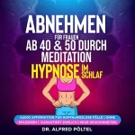 Dr. Alfred Pöltel: Abnehmen für Frauen ab 40 & 50 durch Meditation / Hypnose im Schlaf: Audio Affirmation für hoffnungslose Fälle / Ohne spazieren / Garantiert ehrlich / Neue Gewohnheiten