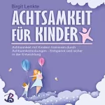 Birgit Lenkte: Achtsamkeit für Kinder: Achtsamkeit mit Kindern trainieren durch Achtsamkeitsübungen - Entspannt und sicher in der Entwicklung