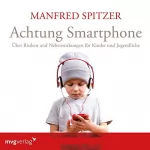 Manfred Spitzer: Achtung Smartphone: Über Risiken und Nebenwirkungen für Kinder und Jugendliche