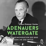 Klaus-Dietmar Henke: Adenauers Watergate: Die Geheimoperation des BND gegen die SPD-Spitze