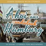André Klein: Ahoi aus Hamburg: Learn German with Stories 5 - 10 Short Stories for Beginners