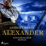 Gisbert Haefs: Alexander (Alexander 1): Historischer Roman