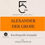 Jürgen Fritsche: Alexander der Große - Kurzbiografie kompakt: 5 Minuten - Schneller hören - mehr wissen!