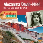 Ute Welteroth: Alexandra David-Néel - Die Frau vom Dach der Welt: Abenteuer & Wissen
