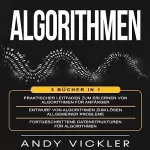 Andy Vickler: Algorithmen: 3 Bücher in 1: Praktischer Leitfaden zum Erlernen von Algorithmen für Anfänger + Entwurf von Algorithmen zum Lösen allgemeiner Probleme für Algorithmen