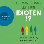 Thomas Erikson: Alles Idioten!?: Endlich verstehen, wie andere ticken
