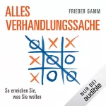Frieder Gamm: Alles Verhandlungssache: So erreichen Sie, was Sie wollen