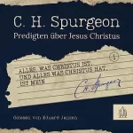 Charles Haddon Spurgeon: Alles, was Christus ist, und alles, was Christus hat, ist mein: Predigten über Jesus Christus