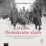 Thomas Weber: Als die Demokratie starb: Die Machtergreifung der Nationalsozialisten – Geschichte und Gegenwart