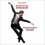 Bernd Preuschoff: Als gäbe es keine Schwerkraft: Business-Leadership durch die Augen eines Tänzers