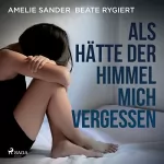 Amelie Sander, Beate Rygiert: Als hätte der Himmel mich vergessen: Verwahrlost und misshandelt im eigenen Elternhaus