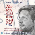 Jens Jüttner: Als ich aus der Zeit fiel: Mein Weg durch die paranoide Schizophrenie