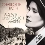 Charlotte Roth: Als wir unsterblich waren: 