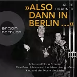 Alice Brauner: »Also dann in Berlin ...«: Artur und Maria Brauner - Eine Geschichte vom Überleben, von großem Kino und der Macht der Liebe