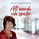 Marianne Koch: Alt werde ich später: Neue Wege, um geistig und körperlich fit zu bleiben