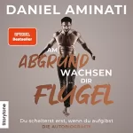 Daniel Aminati: Am Abgrund wachsen dir Flügel: Du scheiterst erst, wenn du aufgibst