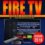 Fireno Stickler: Amazon Fire TV: Das umfangreichste Handbuch für Amazon Fire TV, Fire TV 4K UltraHD, Fire TV Stick, Fire TV Stick 2 - Anleitungen, Einstellungen und Alexa Sprachfernbedienung - Version 2018