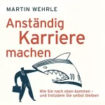 Martin Wehrle: Anständig Karriere machen: Wie Sie nach oben kommen - und trotzdem Sie selbst bleiben