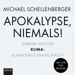 Michael Shellenberger: Apokalypse - niemals!: Warum uns der Klima-Alarmismus krank macht