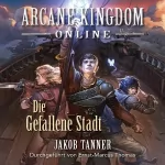 Jakob Tanner: Arcane Kingdom Online: Die Gefallene Stadt: Ein Fantasy-LitRPG-Roman, Buch 3