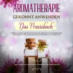 Anita Schönfeld: Aromatherapie gekonnt anwenden - Das Praxisbuch: Stärken Sie Ihr Immunsystem mit der Heilkraft der ätherischen Pflanzenöle und sorgen Sie für ... um Kosmetika und mehr selbst herzustellen