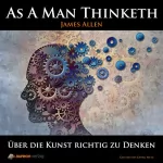 James Allen: As A Man Thinketh: Über die Kunst richtig zu Denken