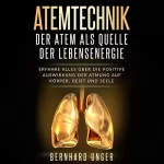 Bernhard Unger: Atemtechnik - Der Atem als Quelle der Lebensenergie: Erfahre alles über die positive Auswirkung der Atmung auf Körper, Geist und Seele