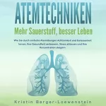 Kristin Berger-Loewenstein: Atemtechniken: Mehr Sauerstoff, Besser Leben: Wie Sie durch Einfache Atemübungen Achtsamkeit und Gelassenheit lernen, Ihre Gesundheit verbessern, Stress ... Ihre Konzentration Steigern